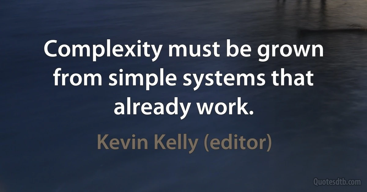 Complexity must be grown from simple systems that already work. (Kevin Kelly (editor))