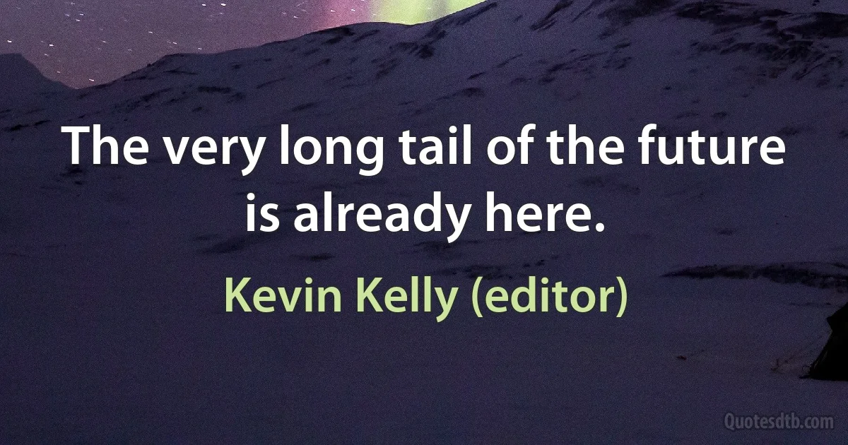 The very long tail of the future is already here. (Kevin Kelly (editor))