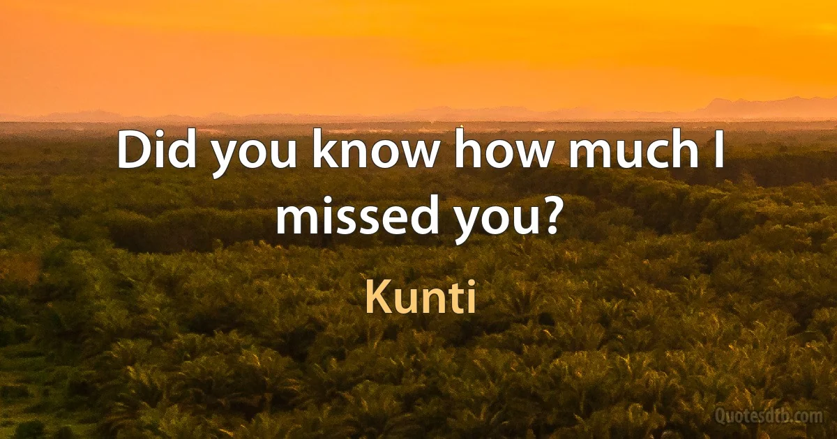 Did you know how much I missed you? (Kunti)