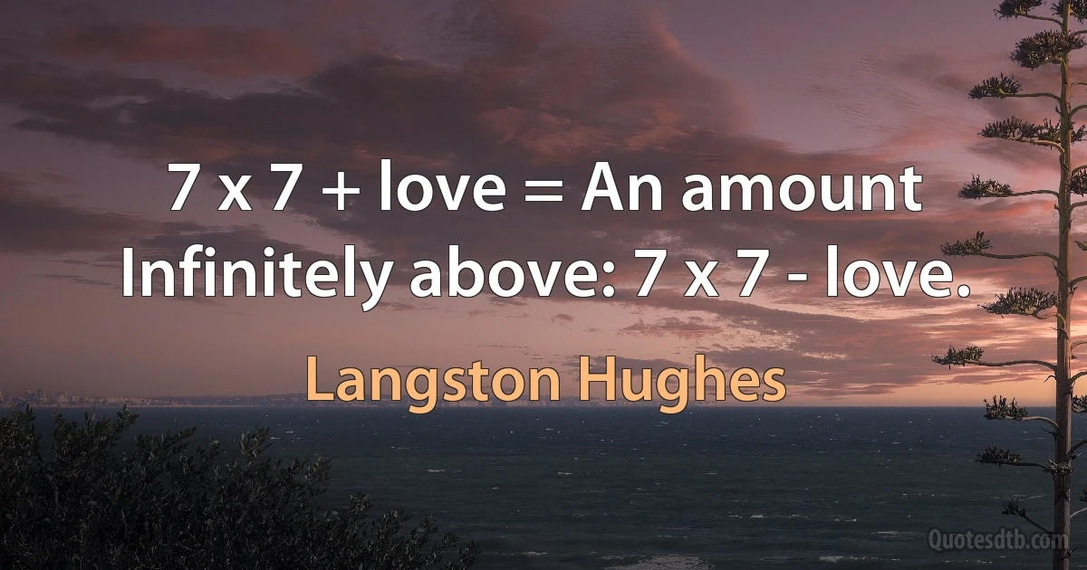 7 x 7 + love = An amount Infinitely above: 7 x 7 - love. (Langston Hughes)