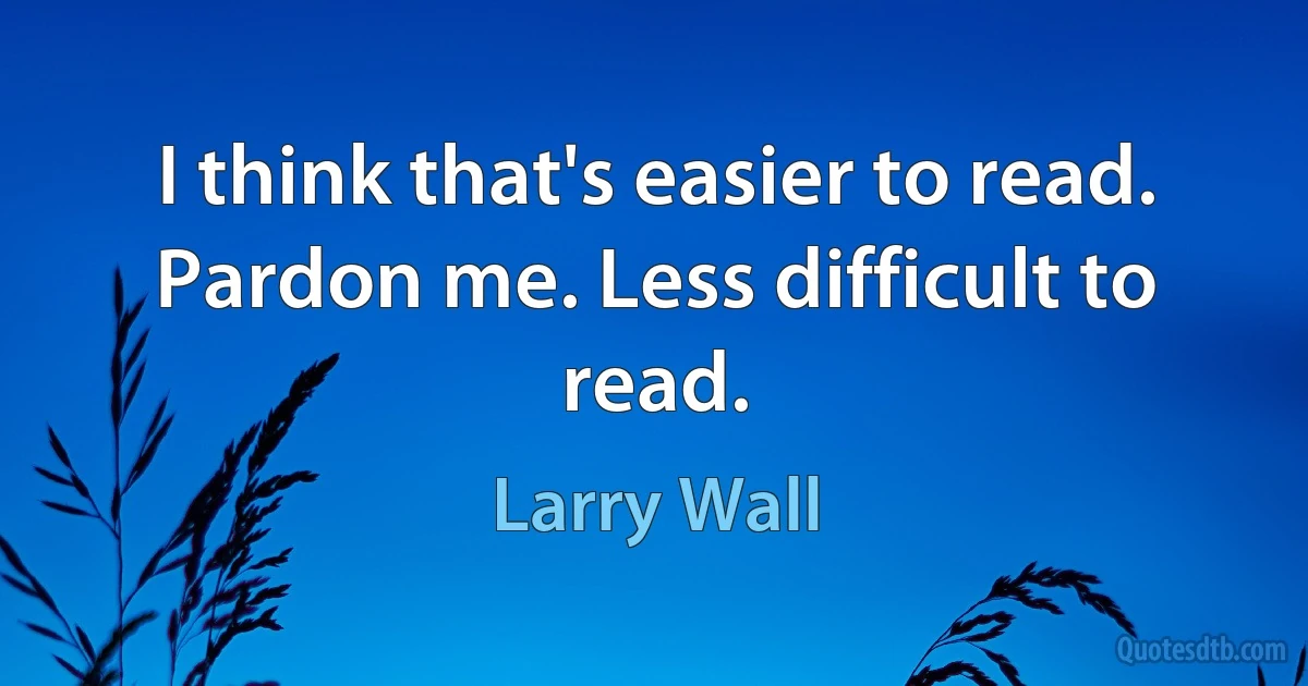 I think that's easier to read. Pardon me. Less difficult to read. (Larry Wall)