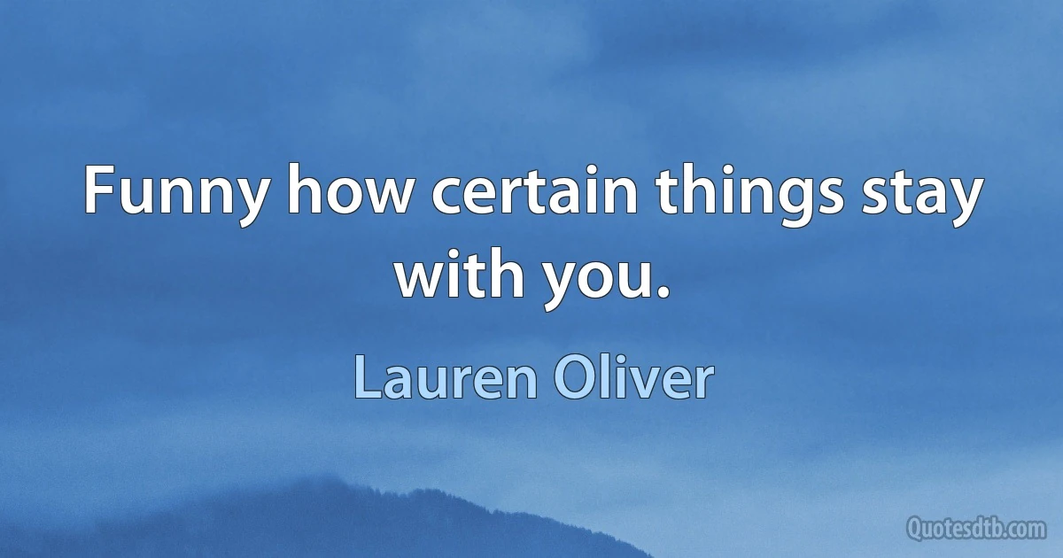 Funny how certain things stay with you. (Lauren Oliver)