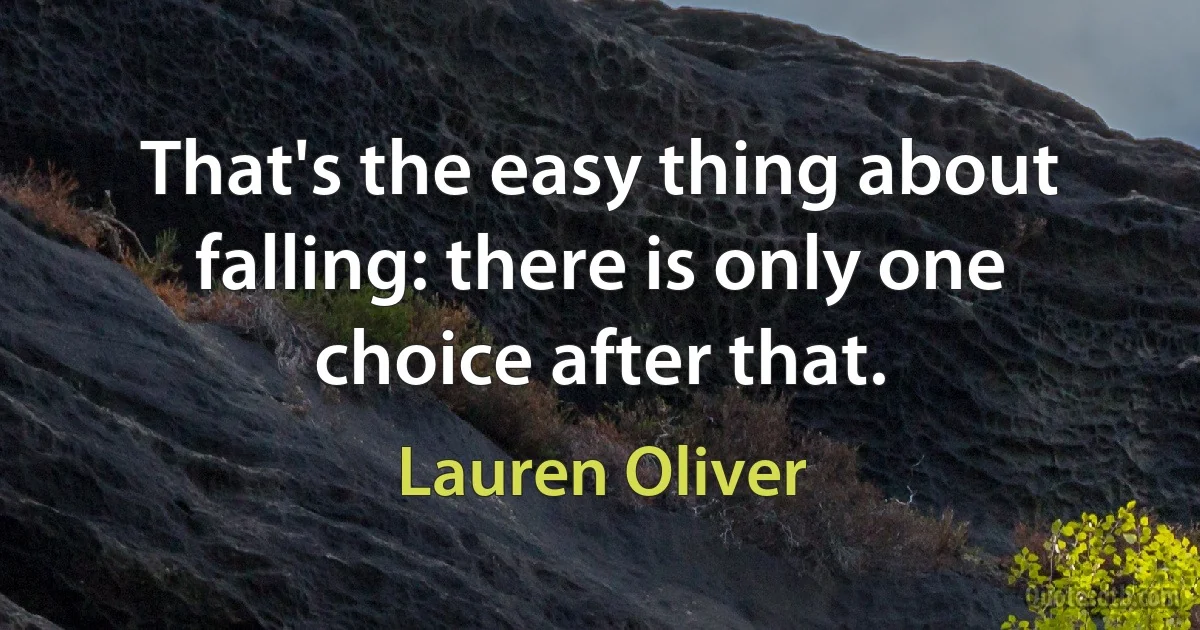 That's the easy thing about falling: there is only one choice after that. (Lauren Oliver)