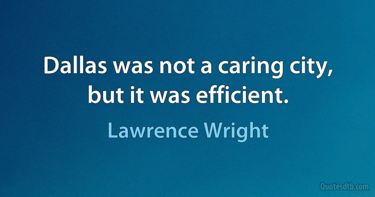 Dallas was not a caring city, but it was efficient. (Lawrence Wright)