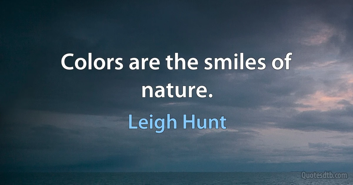 Colors are the smiles of nature. (Leigh Hunt)