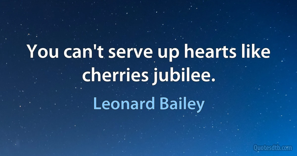 You can't serve up hearts like cherries jubilee. (Leonard Bailey)