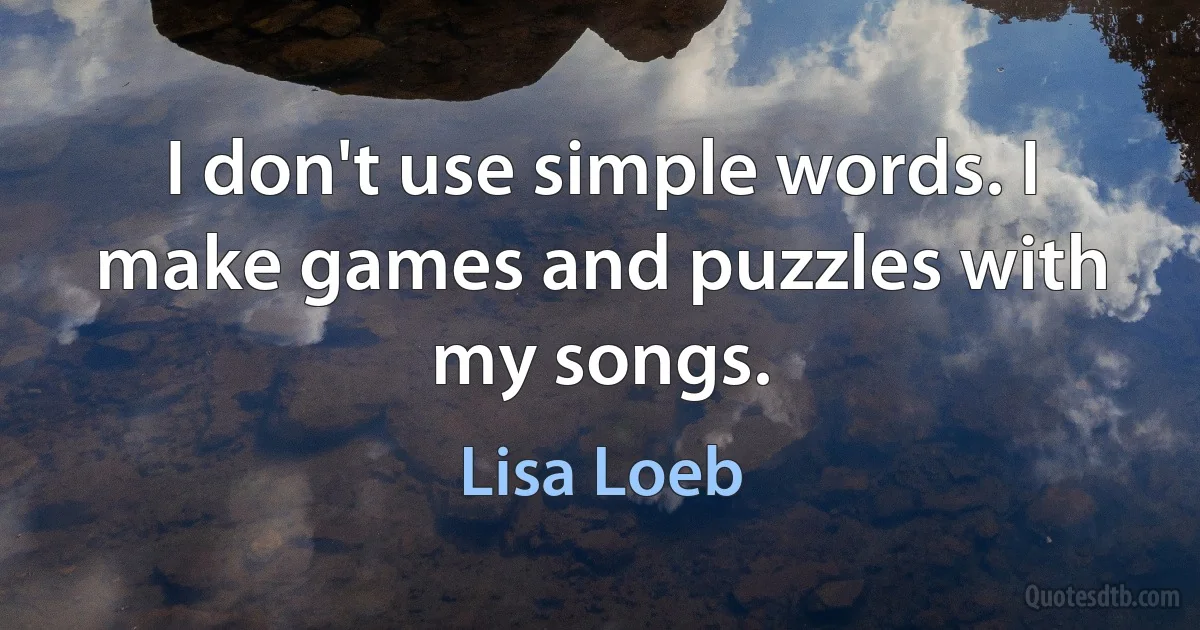 I don't use simple words. I make games and puzzles with my songs. (Lisa Loeb)