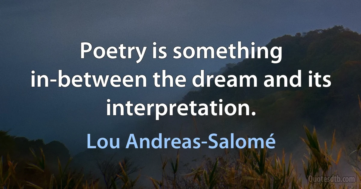 Poetry is something in-between the dream and its interpretation. (Lou Andreas-Salomé)