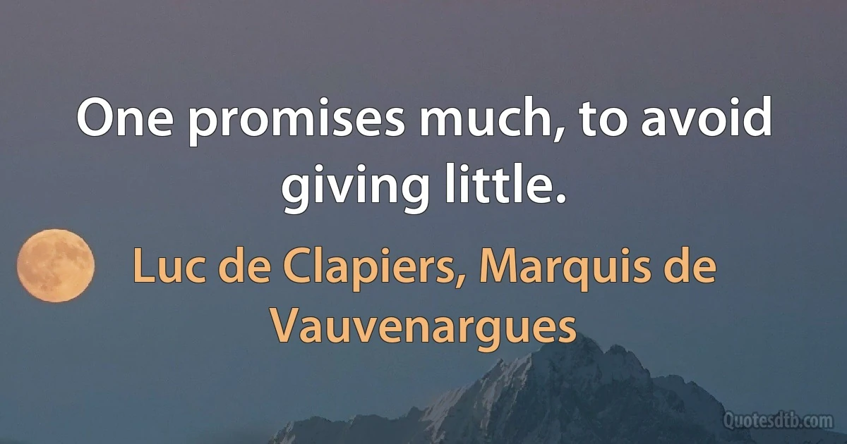 One promises much, to avoid giving little. (Luc de Clapiers, Marquis de Vauvenargues)