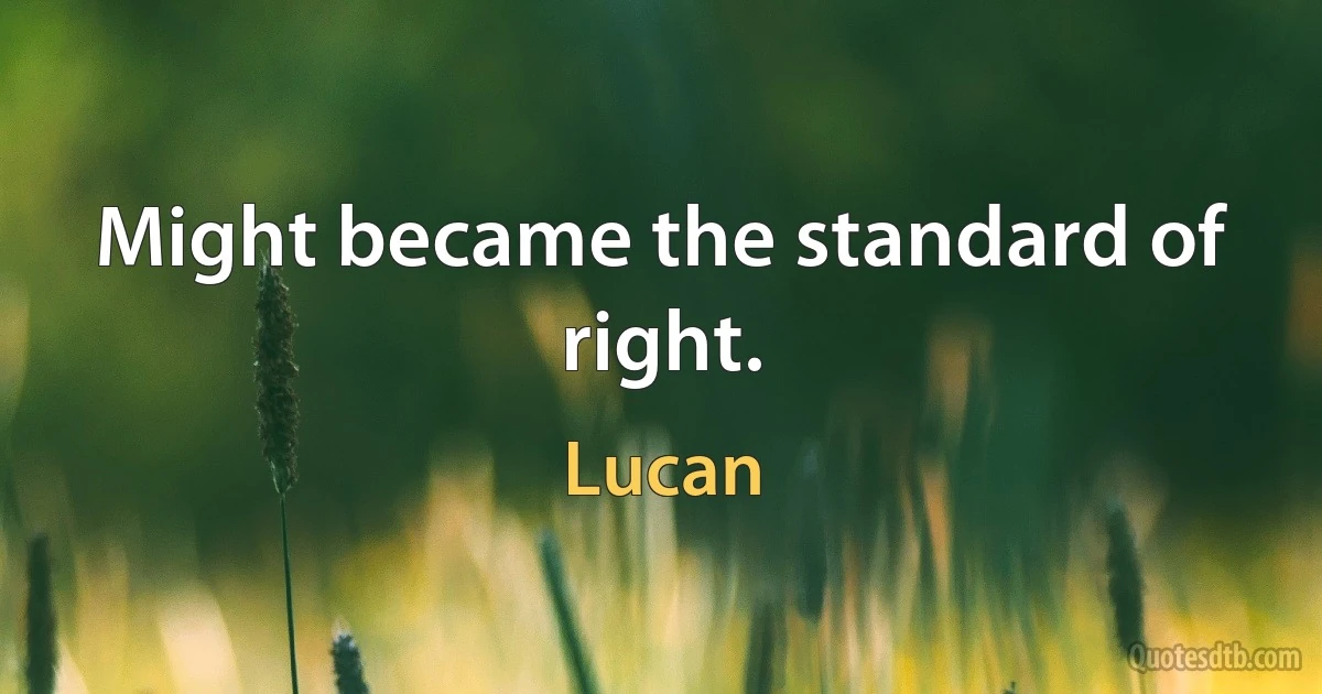 Might became the standard of right. (Lucan)