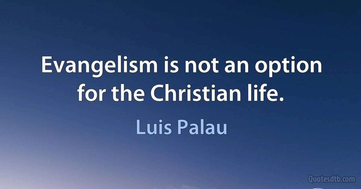 Evangelism is not an option for the Christian life. (Luis Palau)