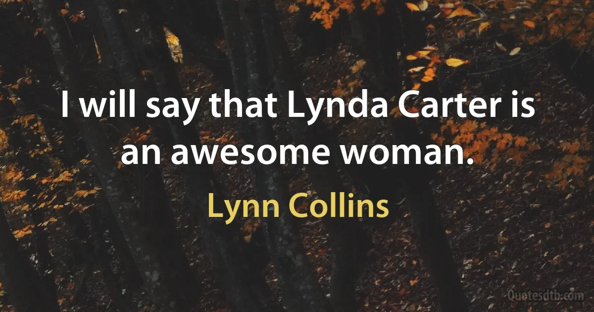 I will say that Lynda Carter is an awesome woman. (Lynn Collins)