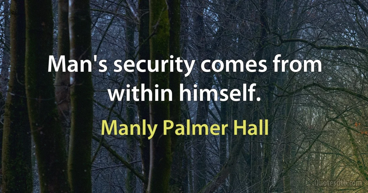 Man's security comes from within himself. (Manly Palmer Hall)