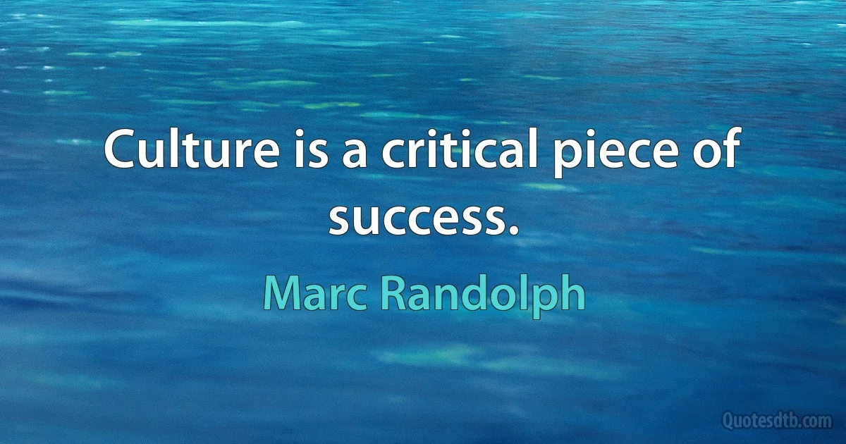 Culture is a critical piece of success. (Marc Randolph)