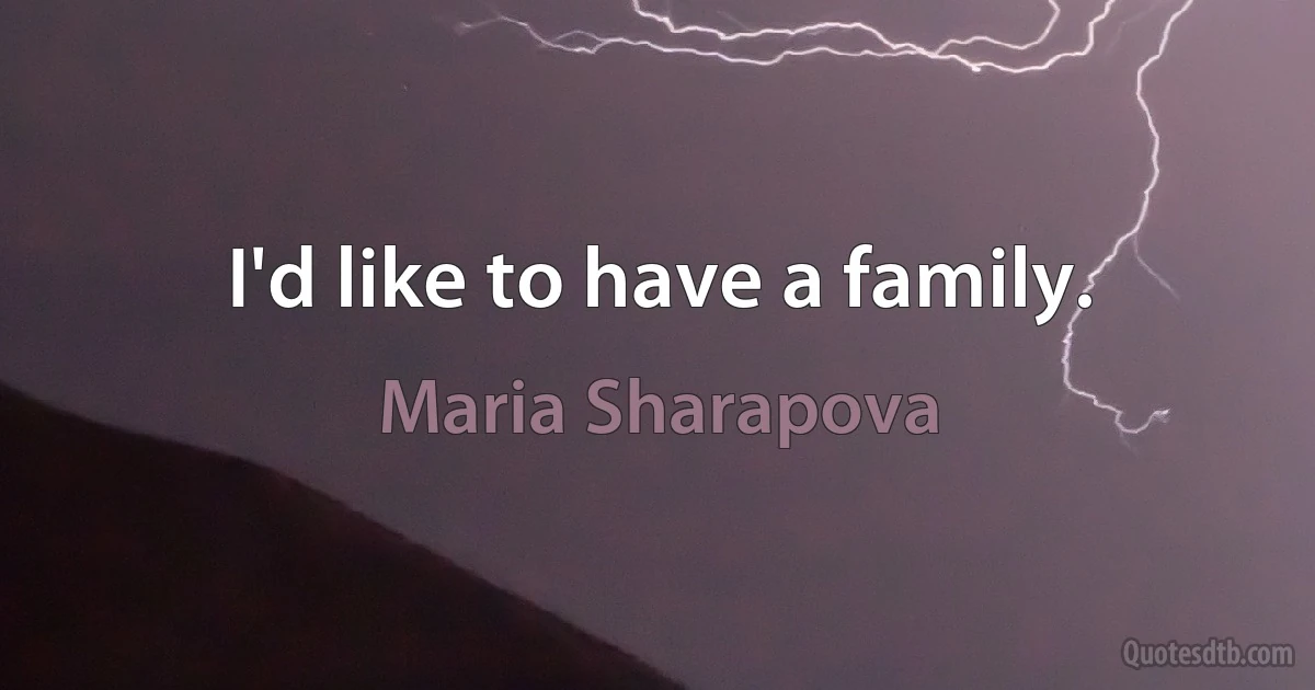 I'd like to have a family. (Maria Sharapova)