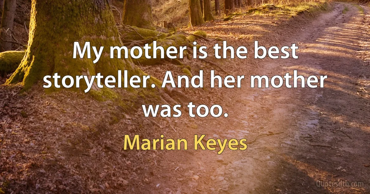 My mother is the best storyteller. And her mother was too. (Marian Keyes)