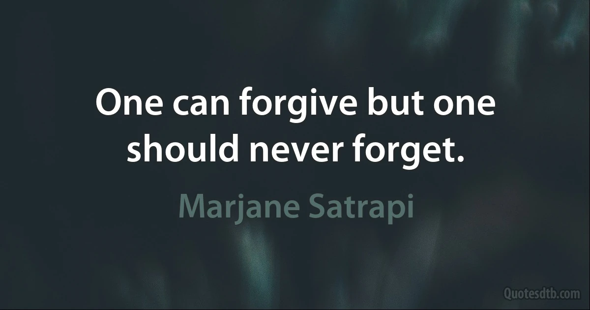 One can forgive but one should never forget. (Marjane Satrapi)