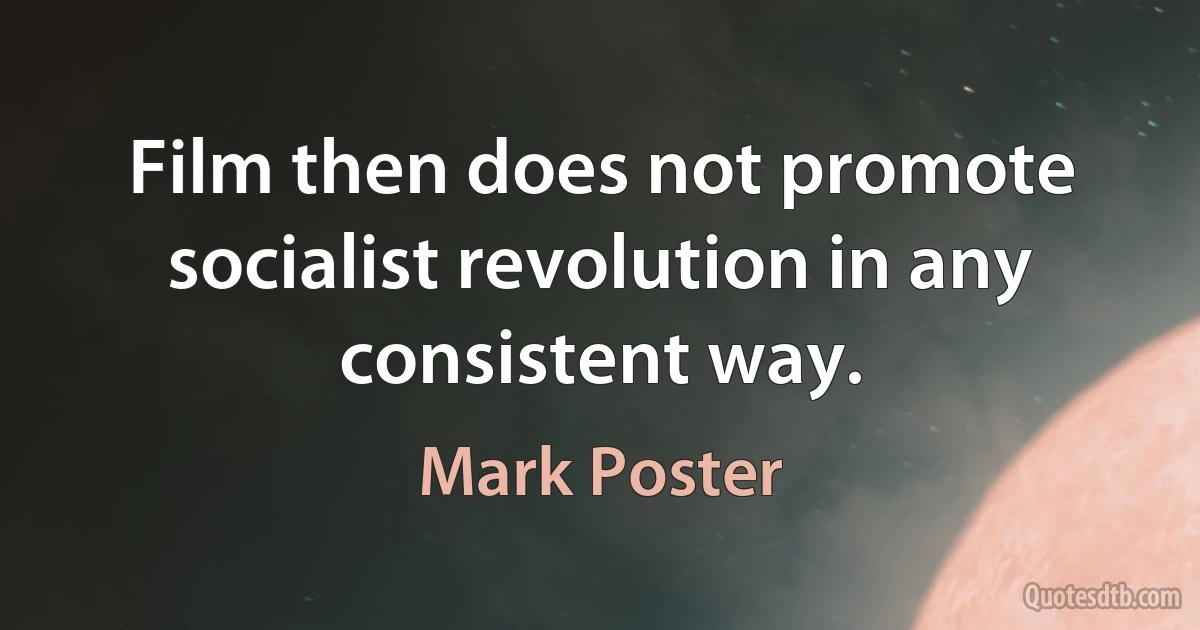 Film then does not promote socialist revolution in any consistent way. (Mark Poster)