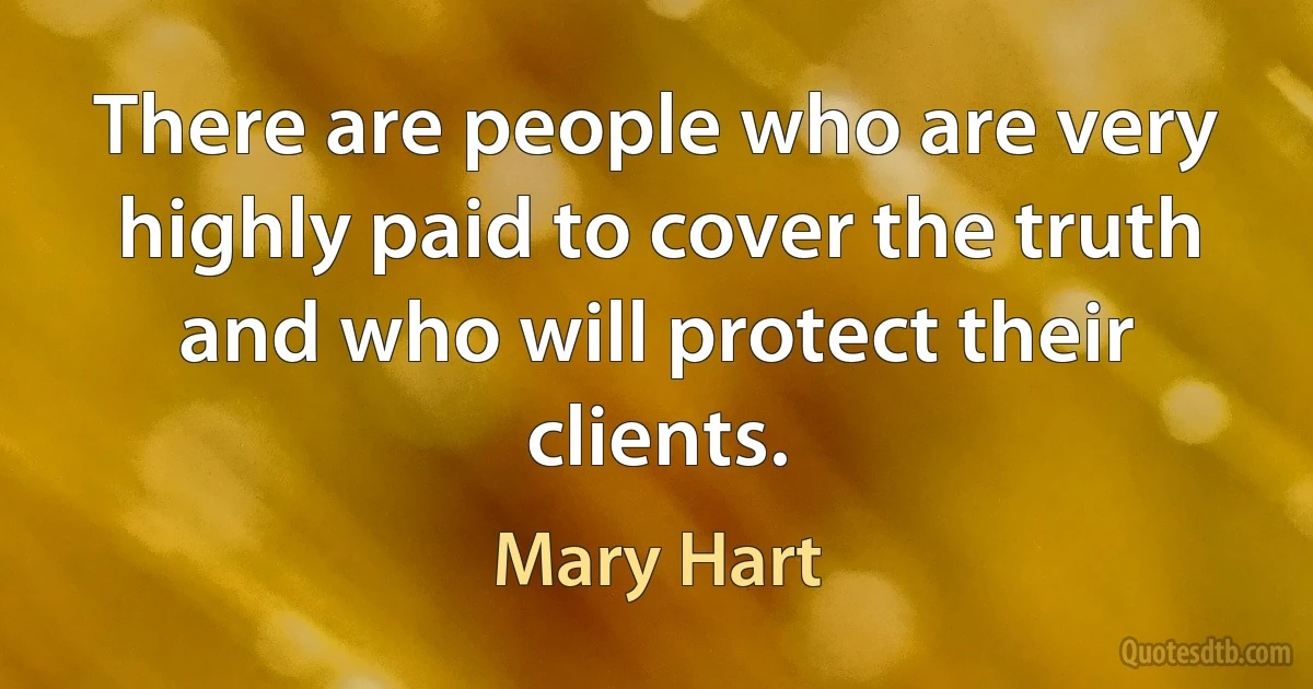 There are people who are very highly paid to cover the truth and who will protect their clients. (Mary Hart)