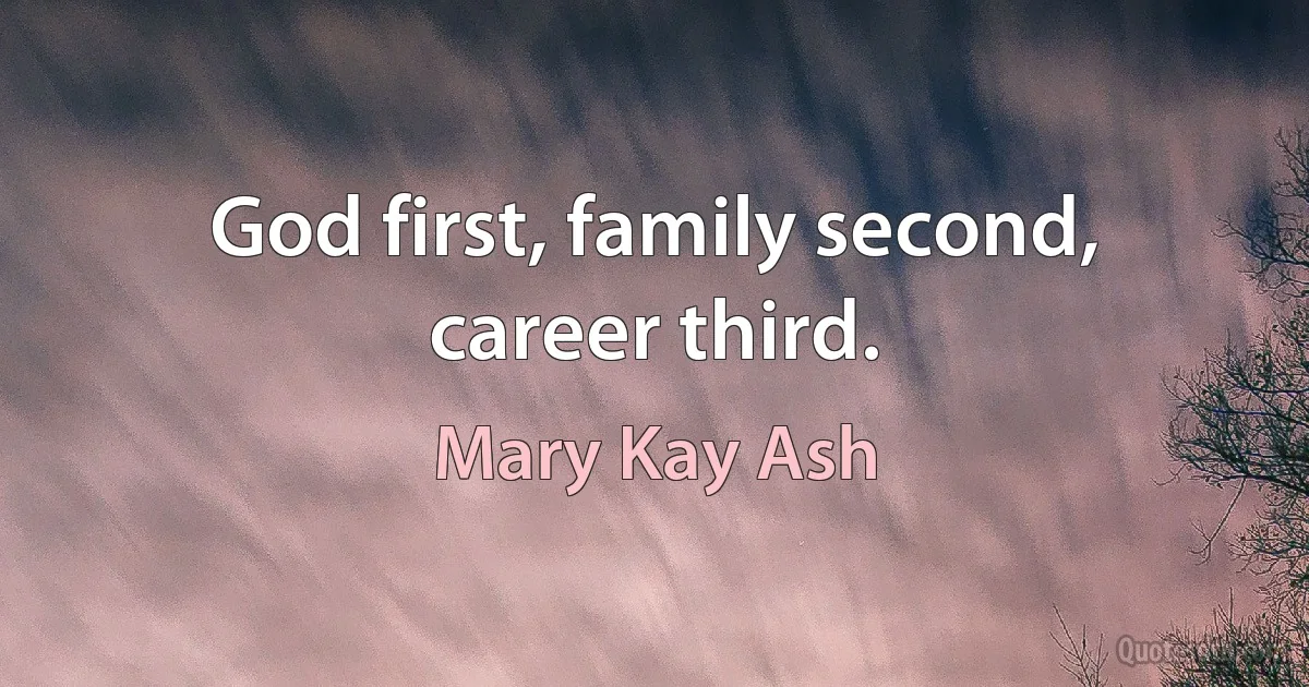 God first, family second, career third. (Mary Kay Ash)