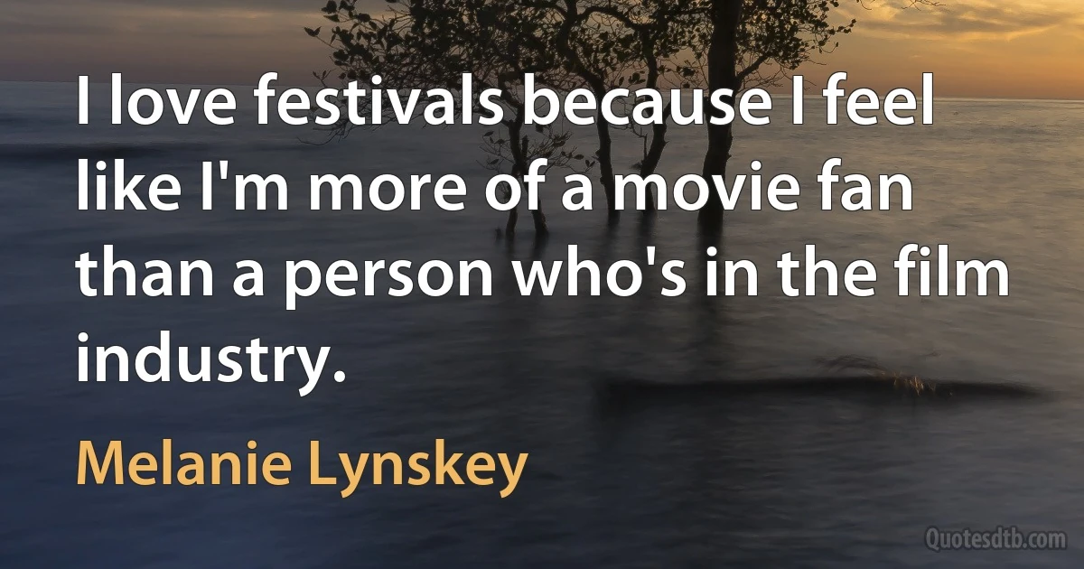 I love festivals because I feel like I'm more of a movie fan than a person who's in the film industry. (Melanie Lynskey)