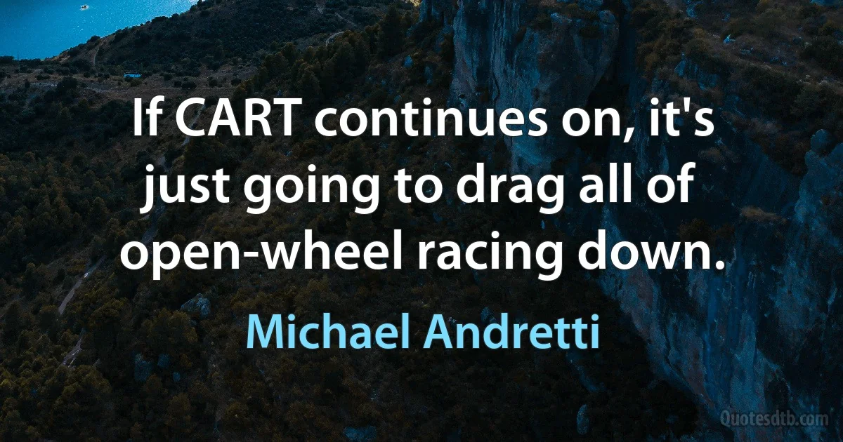 If CART continues on, it's just going to drag all of open-wheel racing down. (Michael Andretti)