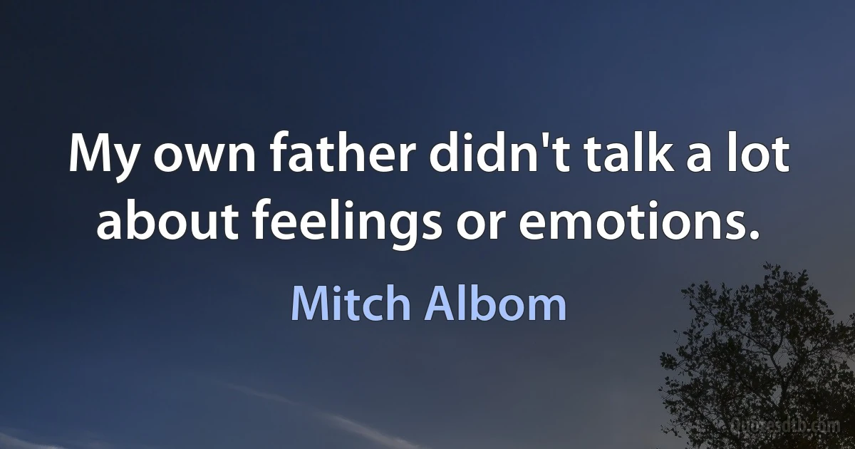 My own father didn't talk a lot about feelings or emotions. (Mitch Albom)