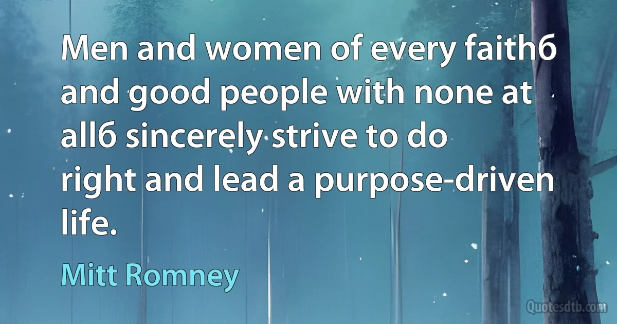 Men and women of every faithб and good people with none at allб sincerely strive to do right and lead a purpose-driven life. (Mitt Romney)