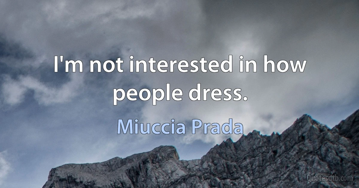 I'm not interested in how people dress. (Miuccia Prada)