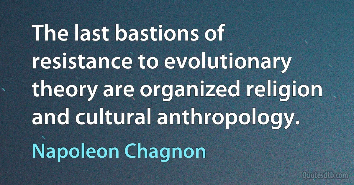 The last bastions of resistance to evolutionary theory are organized religion and cultural anthropology. (Napoleon Chagnon)