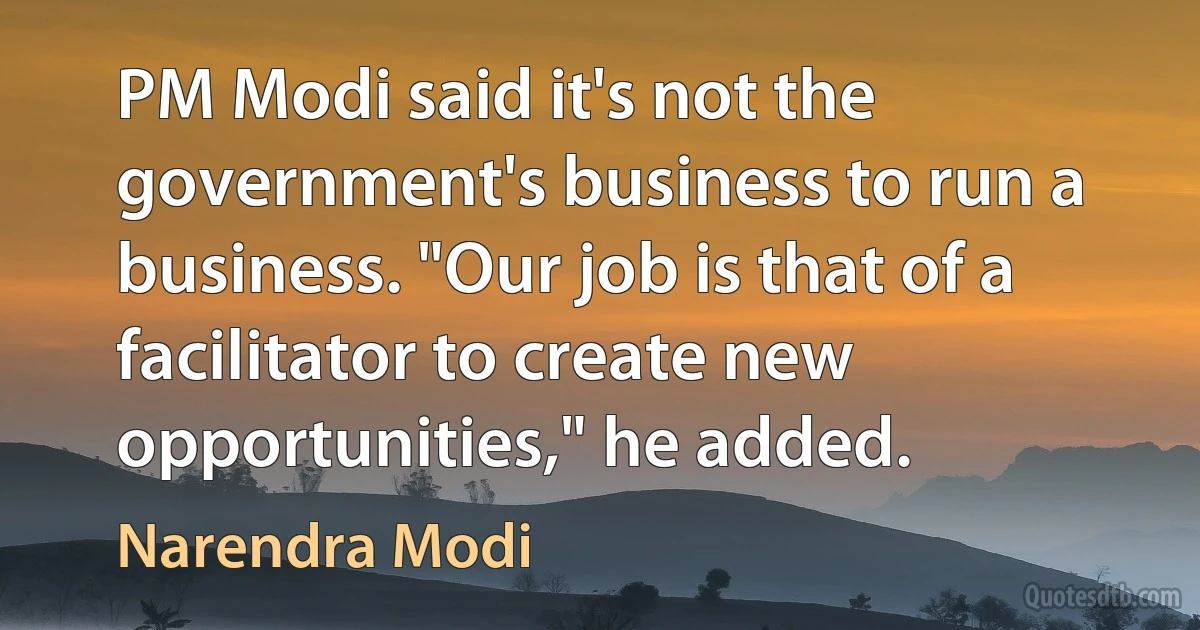 PM Modi said it's not the government's business to run a business. "Our job is that of a facilitator to create new opportunities," he added. (Narendra Modi)