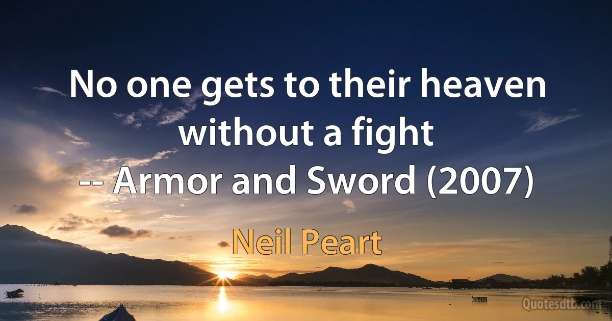 No one gets to their heaven without a fight
-- Armor and Sword (2007) (Neil Peart)