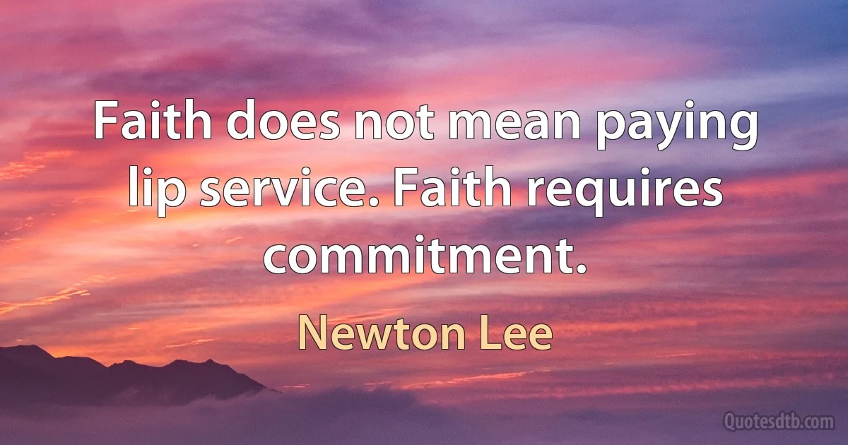 Faith does not mean paying lip service. Faith requires commitment. (Newton Lee)