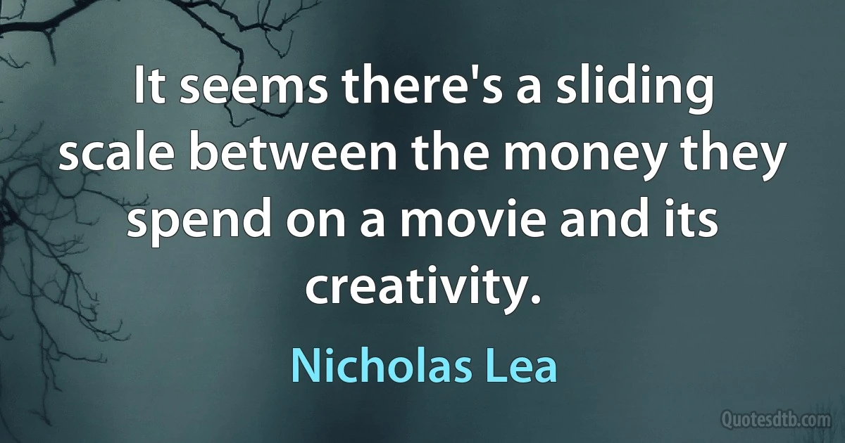 It seems there's a sliding scale between the money they spend on a movie and its creativity. (Nicholas Lea)