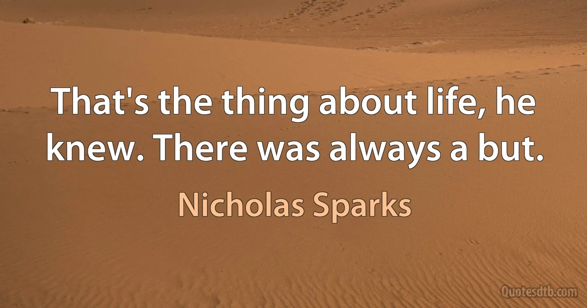 That's the thing about life, he knew. There was always a but. (Nicholas Sparks)