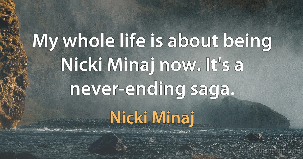 My whole life is about being Nicki Minaj now. It's a never-ending saga. (Nicki Minaj)