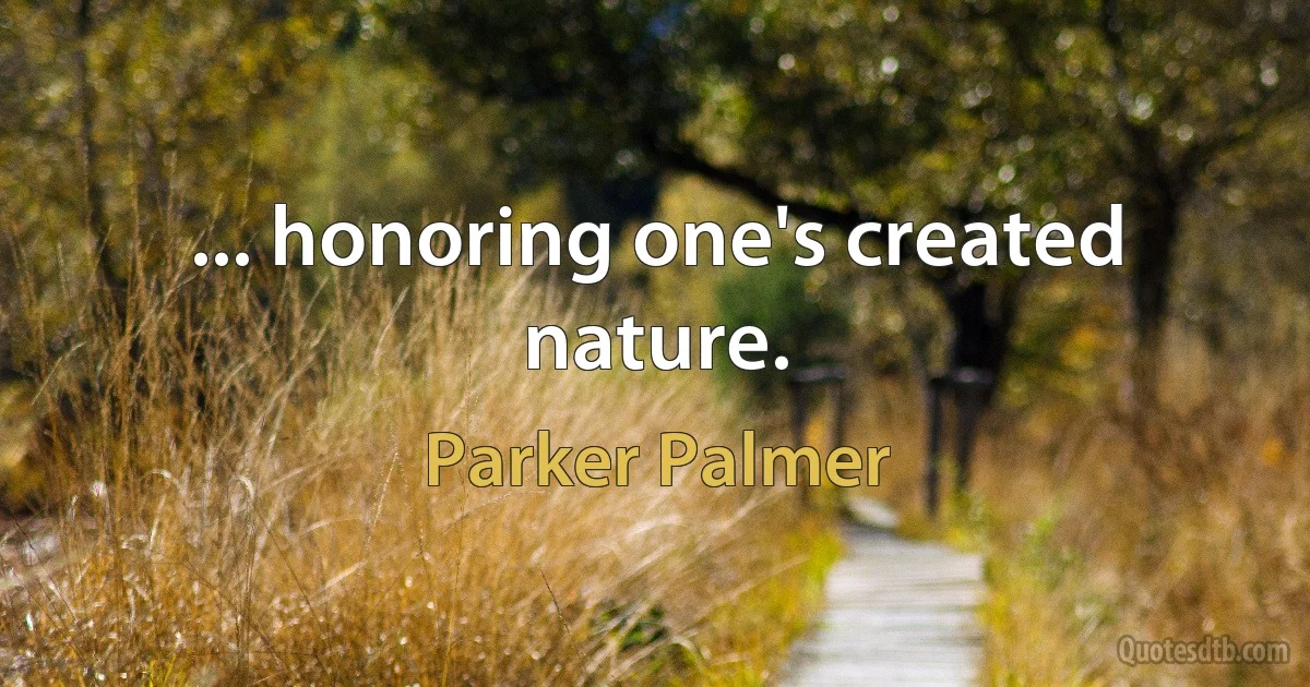 ... honoring one's created nature. (Parker Palmer)