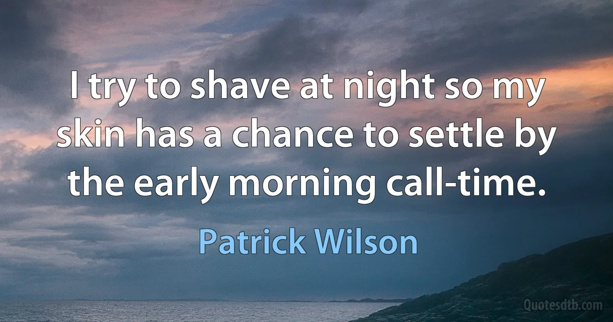 I try to shave at night so my skin has a chance to settle by the early morning call-time. (Patrick Wilson)