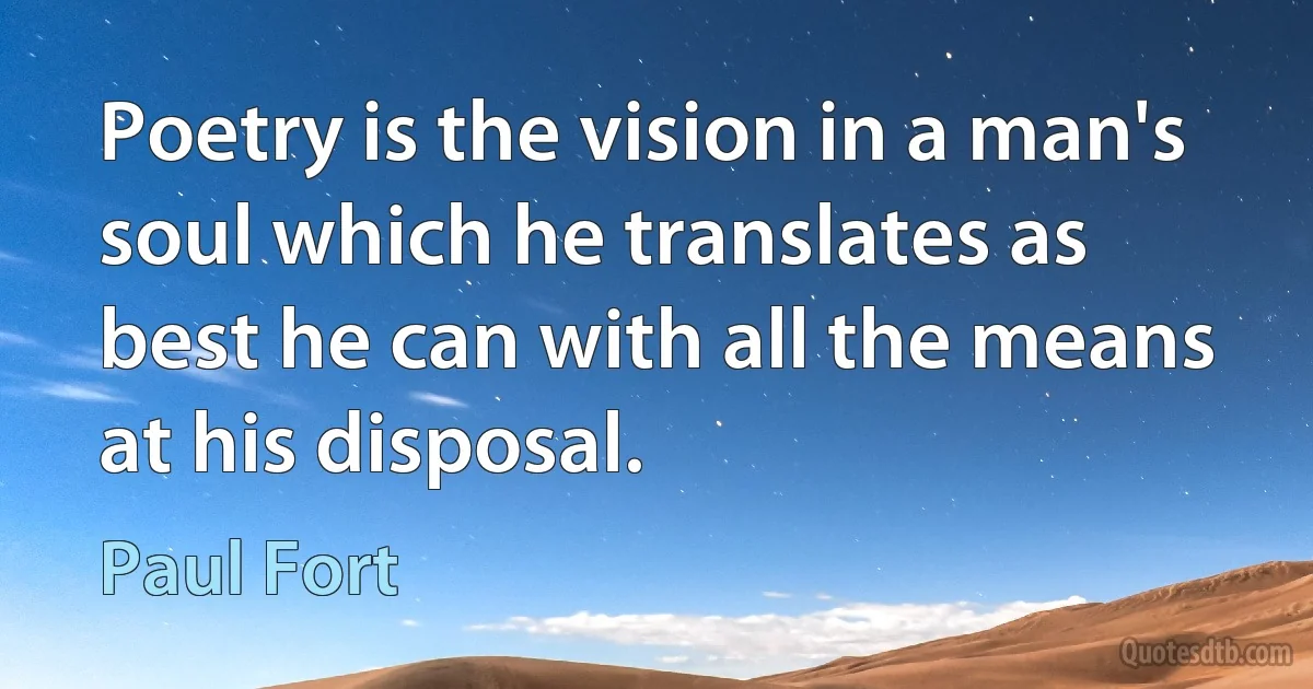 Poetry is the vision in a man's soul which he translates as best he can with all the means at his disposal. (Paul Fort)