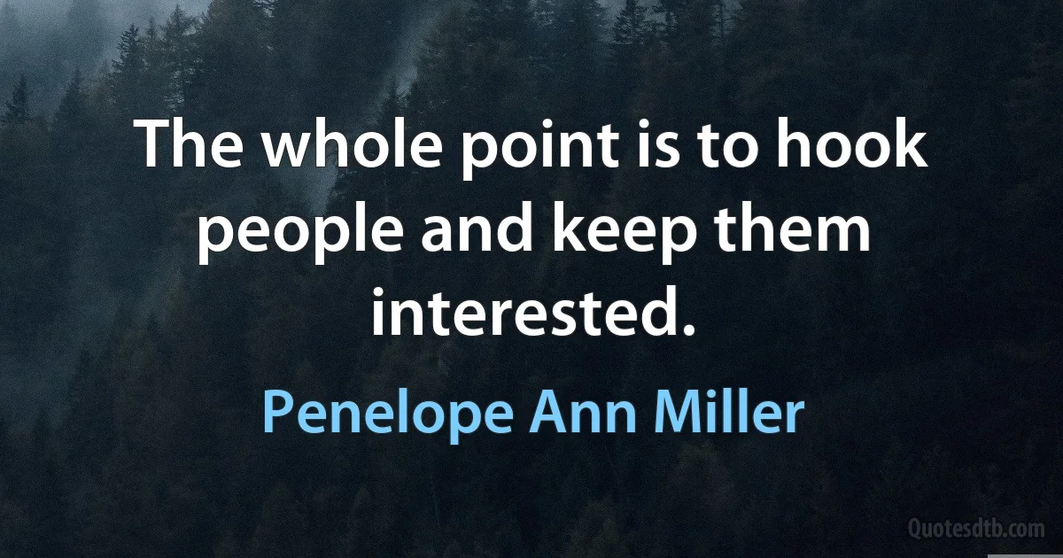 The whole point is to hook people and keep them interested. (Penelope Ann Miller)