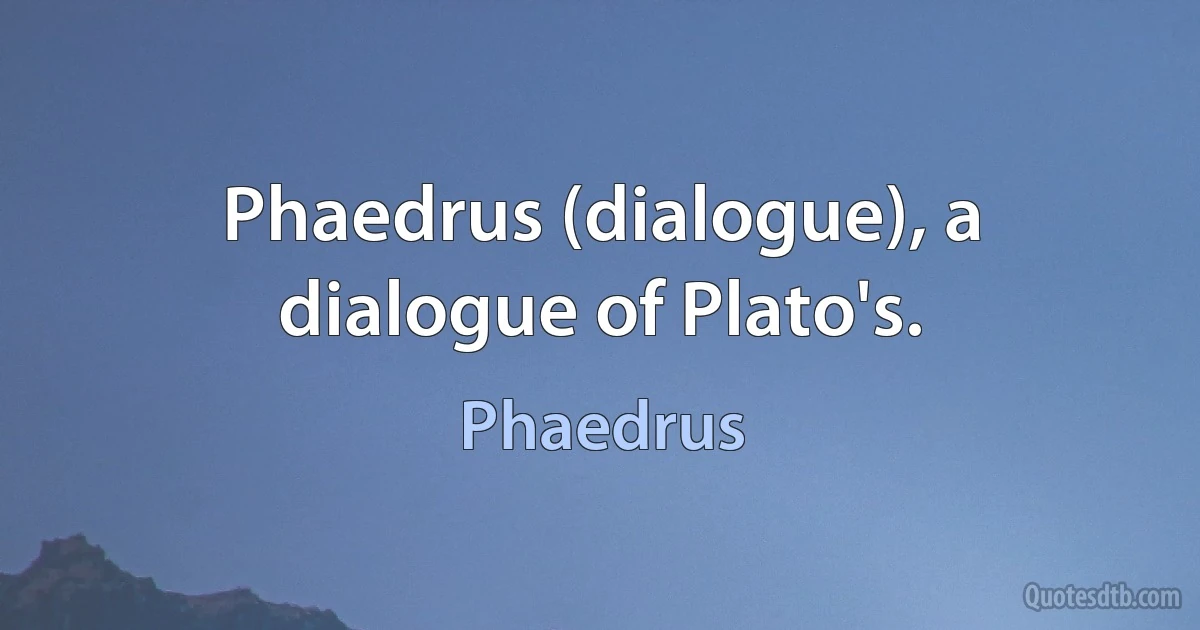 Phaedrus (dialogue), a dialogue of Plato's. (Phaedrus)