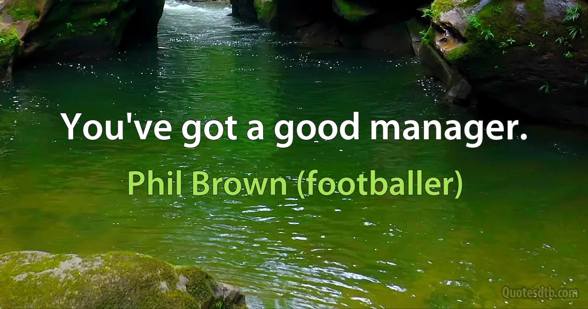 You've got a good manager. (Phil Brown (footballer))