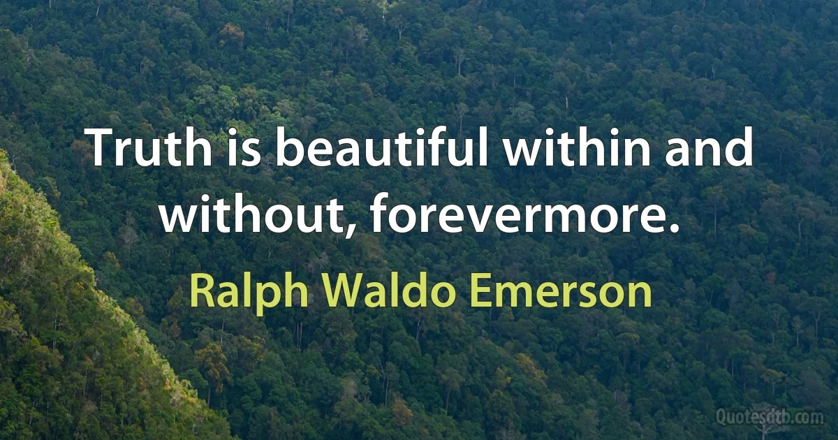 Truth is beautiful within and without, forevermore. (Ralph Waldo Emerson)