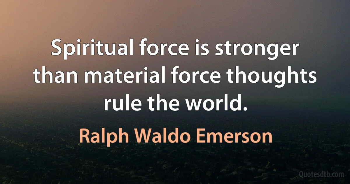 Spiritual force is stronger than material force thoughts rule the world. (Ralph Waldo Emerson)