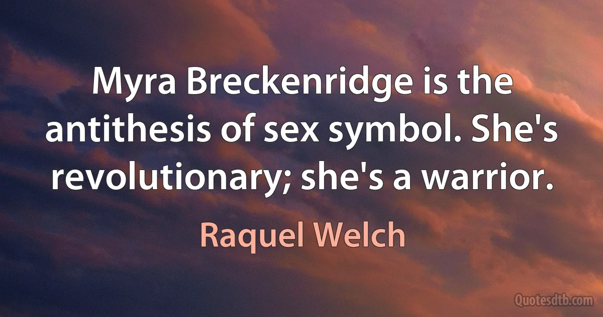 Myra Breckenridge is the antithesis of sex symbol. She's revolutionary; she's a warrior. (Raquel Welch)