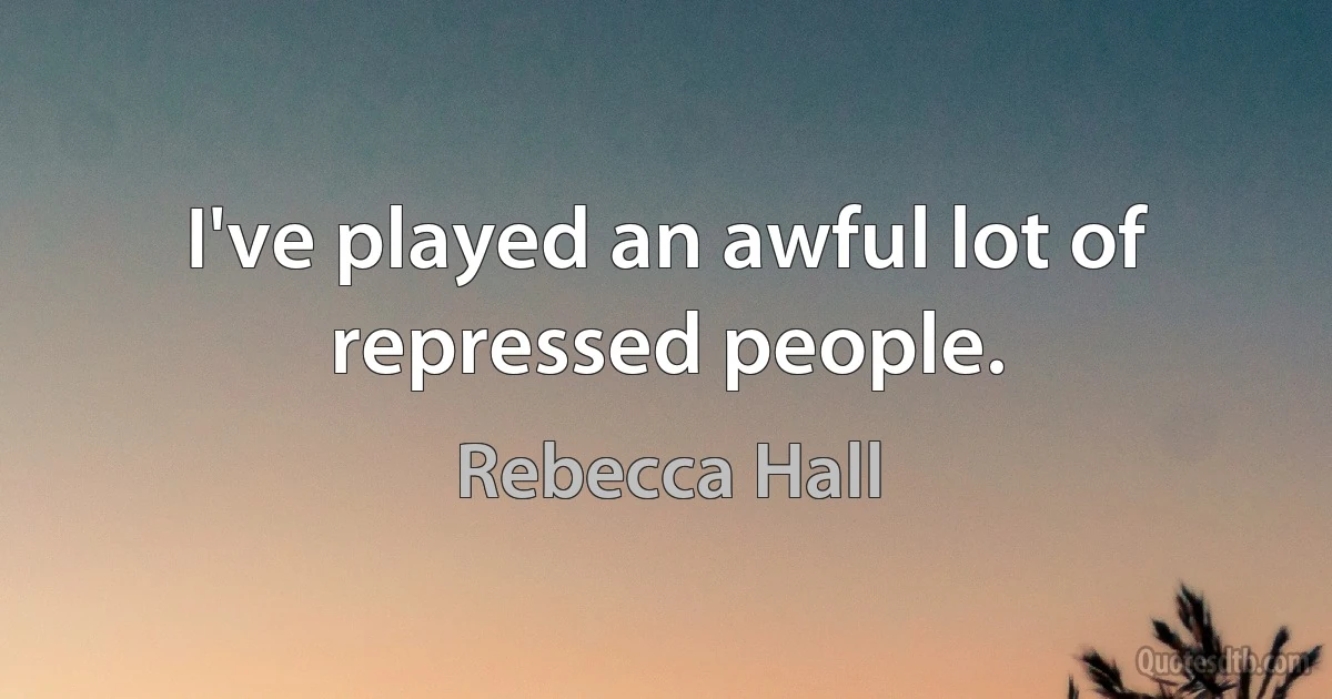 I've played an awful lot of repressed people. (Rebecca Hall)