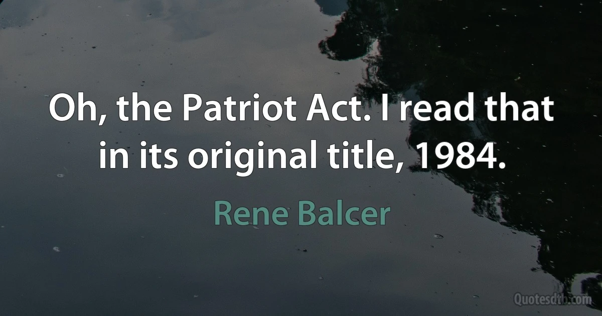 Oh, the Patriot Act. I read that in its original title, 1984. (Rene Balcer)