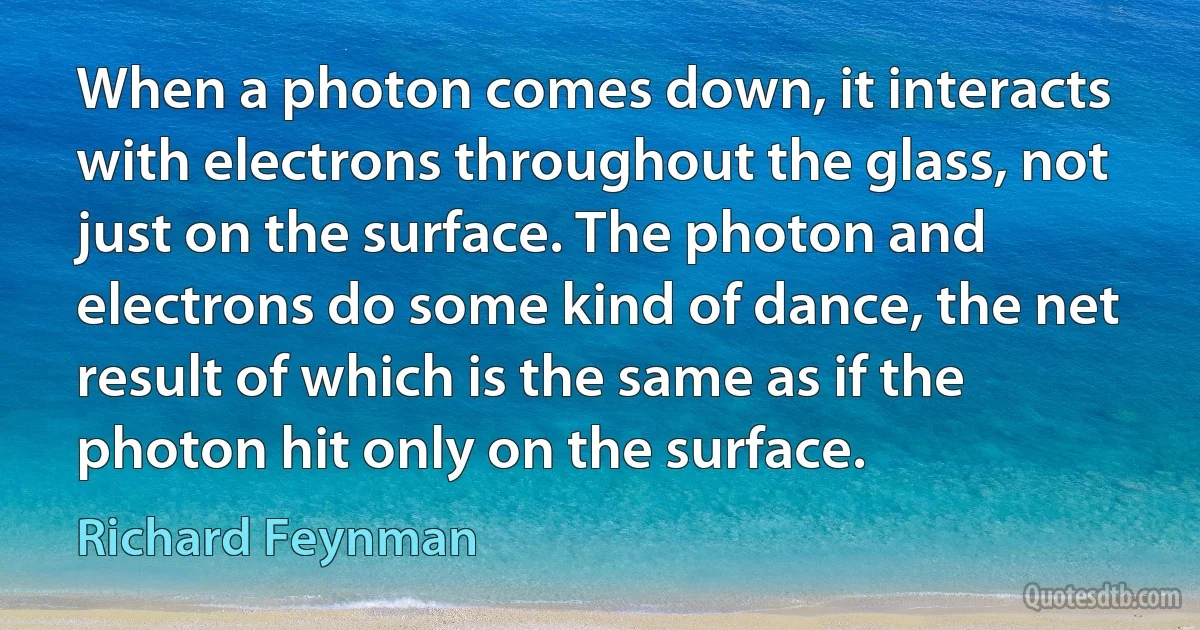 When a photon comes down, it interacts with electrons throughout the glass, not just on the surface. The photon and electrons do some kind of dance, the net result of which is the same as if the photon hit only on the surface. (Richard Feynman)