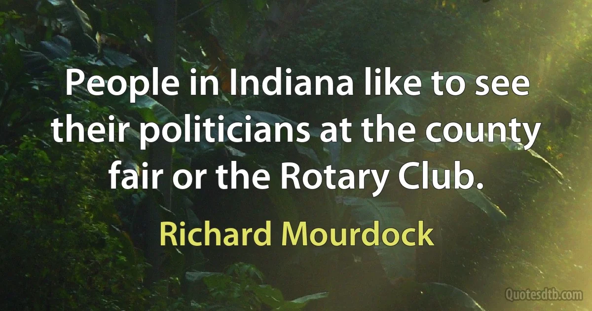 People in Indiana like to see their politicians at the county fair or the Rotary Club. (Richard Mourdock)