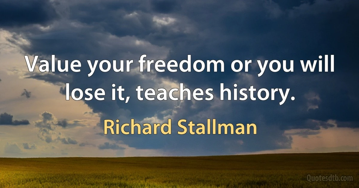 Value your freedom or you will lose it, teaches history. (Richard Stallman)